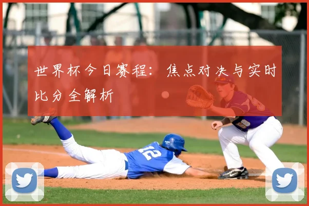 世界杯今日赛程：焦点对决与实时比分全解析